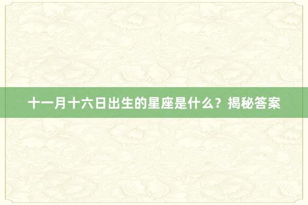 十一月十六日出生的星座是什么？揭秘答案